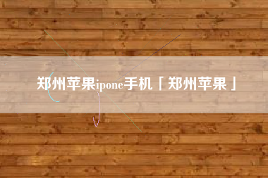 郑州苹果ipone手机「郑州苹果」